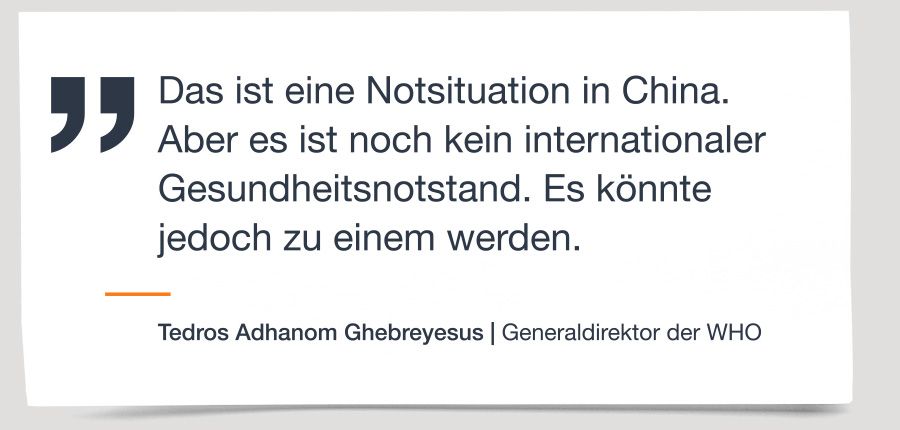 Pressemitteilung: "Das ist eine Notsituation in China. Aber es ist noch kein internationaler Gesundheitsnotstand. Es könnte jedoch zu einem werden.“ Tedros Adhanom Ghebreyesus, Generaldirektor der WHO